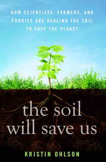 In “The Soil Will Save Us” Kristin Ohlson introduces leading visionaries who are paving the way to building healthy soil, both in the lab and on the farm.